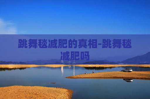 跳舞毯减肥的真相-跳舞毯减肥吗