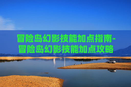 冒险岛幻影技能加点指南-冒险岛幻影技能加点攻略