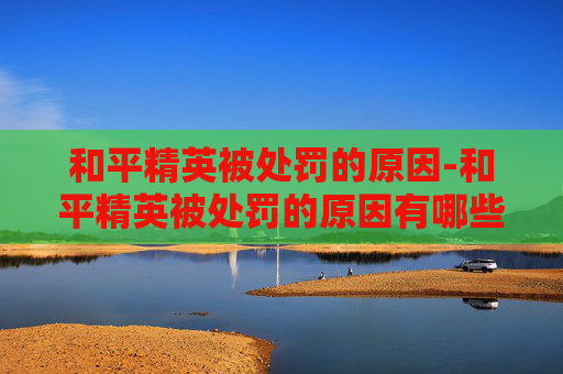 和平精英被处罚的原因-和平精英被处罚的原因有哪些