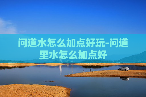 问道水怎么加点好玩-问道里水怎么加点好