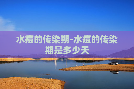 水痘的传染期-水痘的传染期是多少天