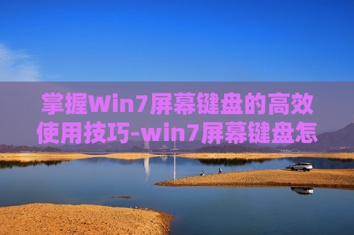 掌握Win7屏幕键盘的高效使用技巧-win7屏幕键盘怎么关闭