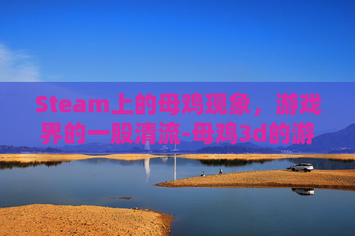 Steam上的母鸡现象，游戏界的一股清流-母鸡3d的游戏在哪下载