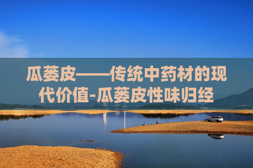 瓜蒌皮——传统中药材的现代价值-瓜蒌皮性味归经