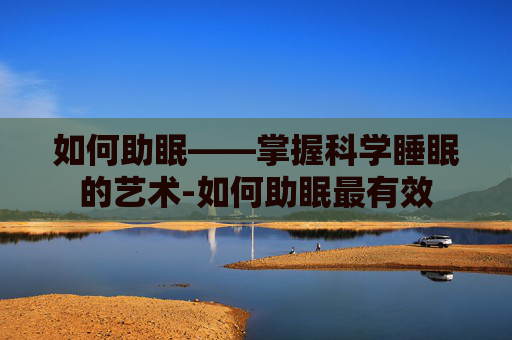 如何助眠——掌握科学睡眠的艺术-如何助眠最有效