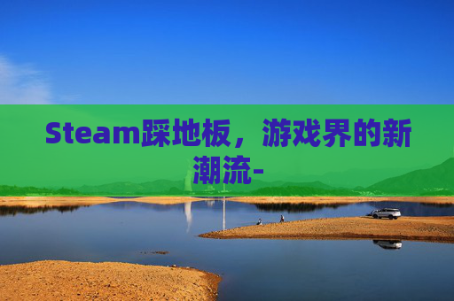Steam踩地板，游戏界的新潮流-
