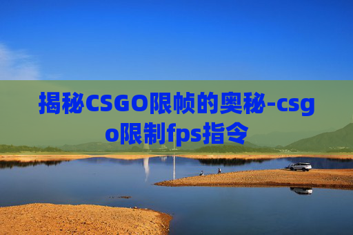揭秘CSGO限帧的奥秘-csgo限制fps指令