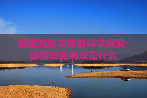 蜂蜜减肥功效的科学探究-蜂蜜减肥功效是什么