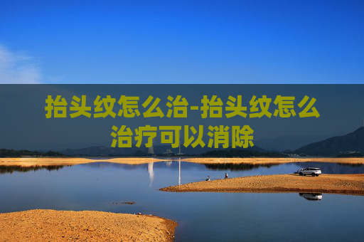 抬头纹怎么治-抬头纹怎么治疗可以消除