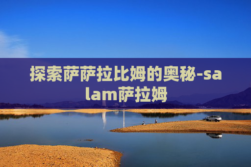 探索萨萨拉比姆的奥秘-salam萨拉姆