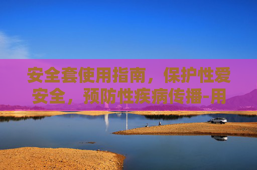 安全套使用指南，保护性爱安全，预防性疾病传播-用保鲜膜当安全套使用