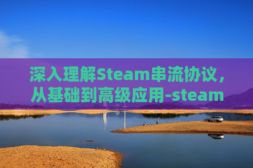 深入理解Steam串流协议，从基础到高级应用-steam串流对电脑要求高吗
