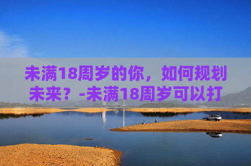 未满18周岁的你，如何规划未来？-未满18周岁可以打工吗