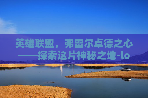 英雄联盟，弗雷尔卓德之心——探索这片神秘之地-lol弗雷尔卓德英雄有哪些