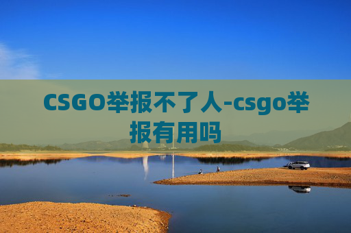CSGO举报不了人-csgo举报有用吗