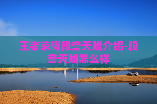 王者荣耀段誉天赋介绍-段誉天赋怎么样