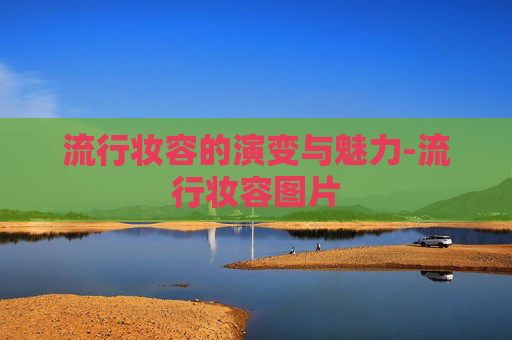 流行妆容的演变与魅力-流行妆容图片
