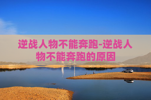 逆战人物不能奔跑-逆战人物不能奔跑的原因