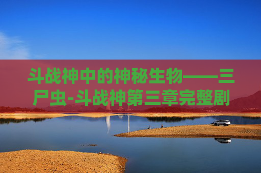 斗战神中的神秘生物——三尸虫-斗战神第三章完整剧情