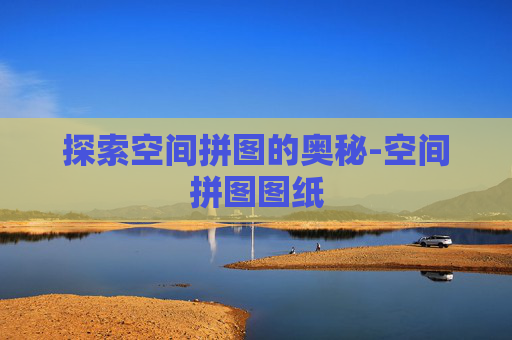 探索空间拼图的奥秘-空间拼图图纸