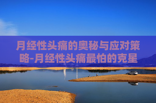 月经性头痛的奥秘与应对策略-月经性头痛最怕的克星