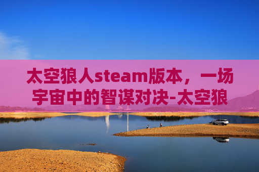 太空狼人steam版本，一场宇宙中的智谋对决-太空狼人所有模式下载