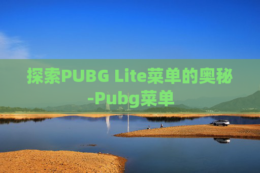探索PUBG Lite菜单的奥秘-Pubg菜单