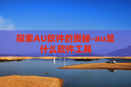探索AU软件的奥秘-au是什么软件工具