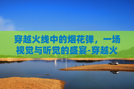 穿越火线中的烟花弹，一场视觉与听觉的盛宴-穿越火线烟雾弹闪光弹怎么用