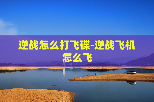 逆战怎么打飞碟-逆战飞机怎么飞