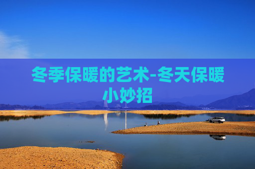 冬季保暖的艺术-冬天保暖小妙招