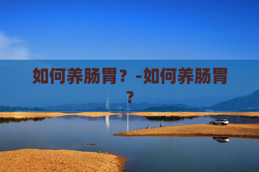 如何养肠胃？-如何养肠胃?
