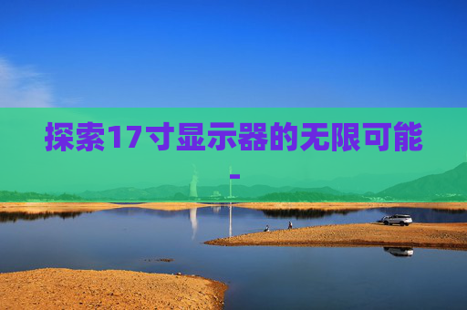 探索17寸显示器的无限可能-