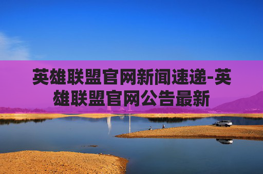 英雄联盟官网新闻速递-英雄联盟官网公告最新 英雄联盟官网新闻速递-英雄联盟官网公告最新
