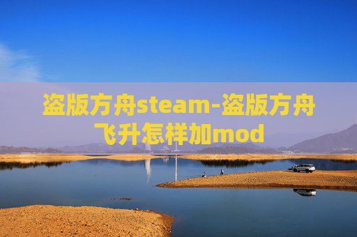 盗版方舟steam-盗版方舟飞升怎样加mod 盗版方舟steam-盗版方舟飞升怎样加mod