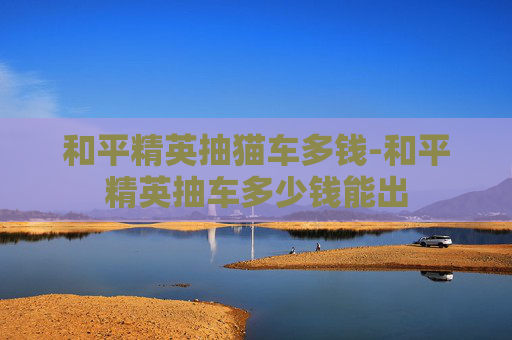 和平精英抽猫车多钱-和平精英抽车多少钱能出 和平精英抽猫车多钱-和平精英抽车多少钱能出