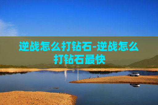 逆战怎么打钻石-逆战怎么打钻石最快 逆战怎么打钻石-逆战怎么打钻石最快