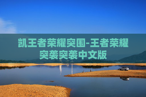 凯王者荣耀突围-王者荣耀突袭突袭中文版 凯王者荣耀突围-王者荣耀突袭突袭中文版