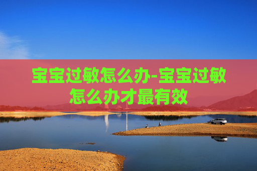 宝宝过敏怎么办-宝宝过敏怎么办才最有效 宝宝过敏怎么办-宝宝过敏怎么办才最有效