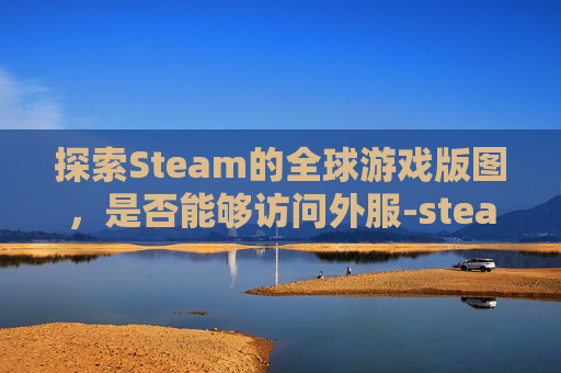 探索Steam的全球游戏版图,是否能够访问外服-steam外区可以用微信支付宝吗 探索Steam的全球游戏版图,是否能够访问外服-steam外区可以用微信支付宝吗