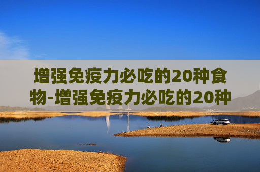 增强免疫力必吃的20种食物-增强免疫力必吃的20种食物图片