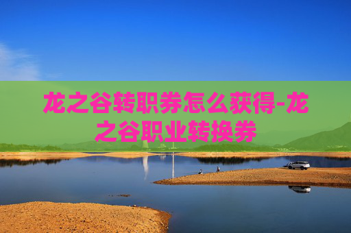 龙之谷转职券怎么获得-龙之谷职业转换券