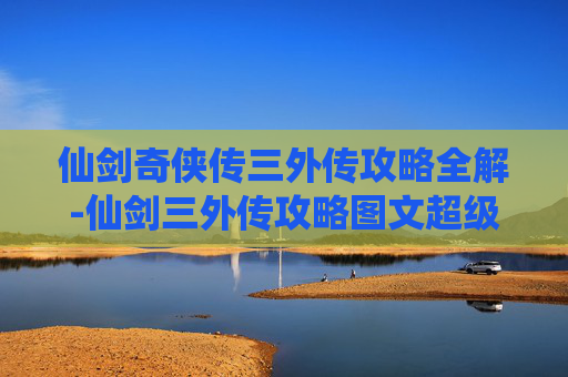 仙剑奇侠传三外传攻略全解-仙剑三外传攻略图文超级详细
