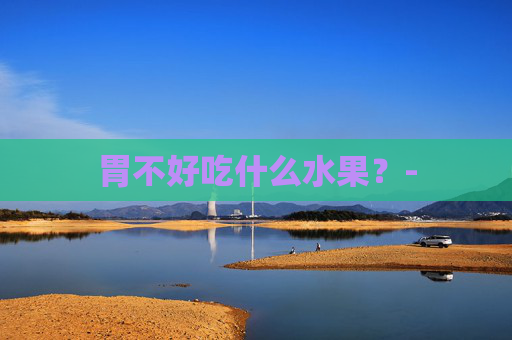 胃不好吃什么水果？-