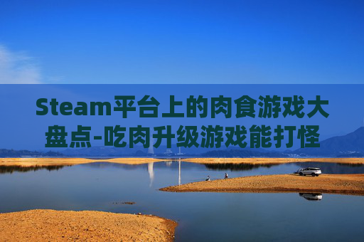 Steam平台上的肉食游戏大盘点-吃肉升级游戏能打怪有技能 Steam平台上的肉食游戏大盘点-吃肉升级游戏能打怪有技能