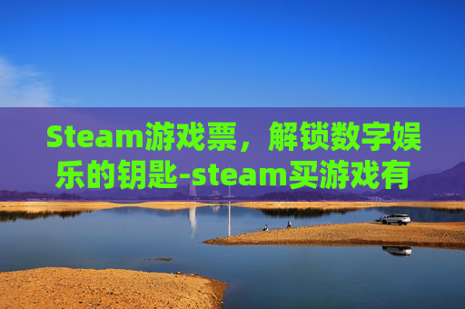 Steam游戏票,解锁数字娱乐的钥匙-steam买游戏有优惠券吗 Steam游戏票,解锁数字娱乐的钥匙-steam买游戏有优惠券吗