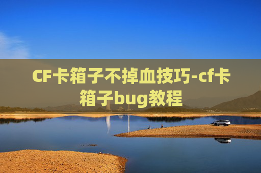 CF卡箱子不掉血技巧-cf卡箱子bug教程