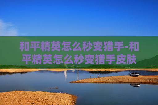 和平精英怎么秒变猎手-和平精英怎么秒变猎手皮肤