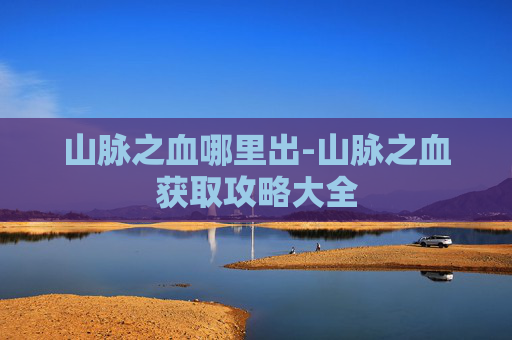 山脉之血哪里出-山脉之血获取攻略大全