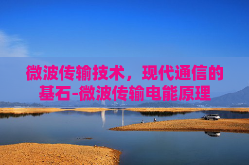 微波传输技术，现代通信的基石-微波传输电能原理